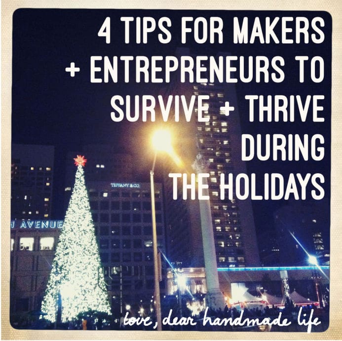 4 tips for makers + entrepreneurs to survive + thrive during the holidays from dear handmade life