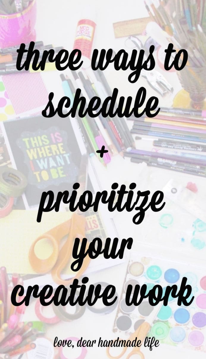 Three ways to schedule and prioritize your creative work from Dear Handmade Life