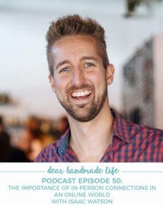 Dear Handmade Life podcast Podcast Episode 50- The Importance of In-Person Connections in an Online World with Isaac Watson