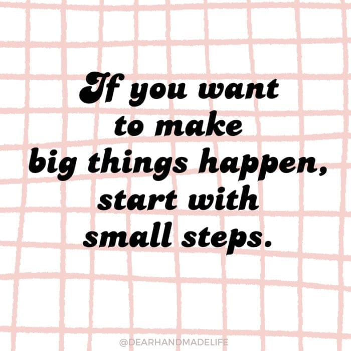 If you want to make big things happen, start with small steps. Dear Handmade Life