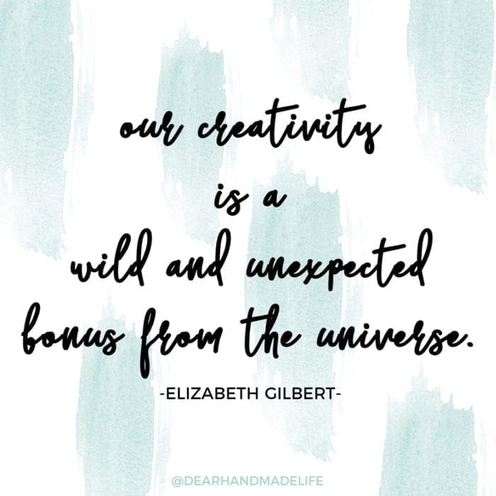 our creativity is a wild and unexpected bonus from the universe ELIZABETH GILBERT Dear Handmade Life
