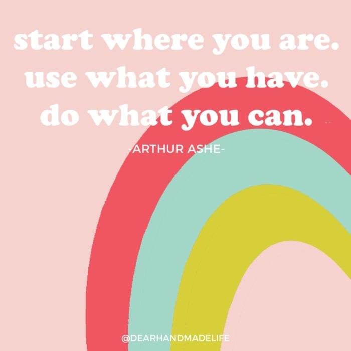 start where you are. use what you have. do what you can ARTHUR ASHE from Dear handmade Life