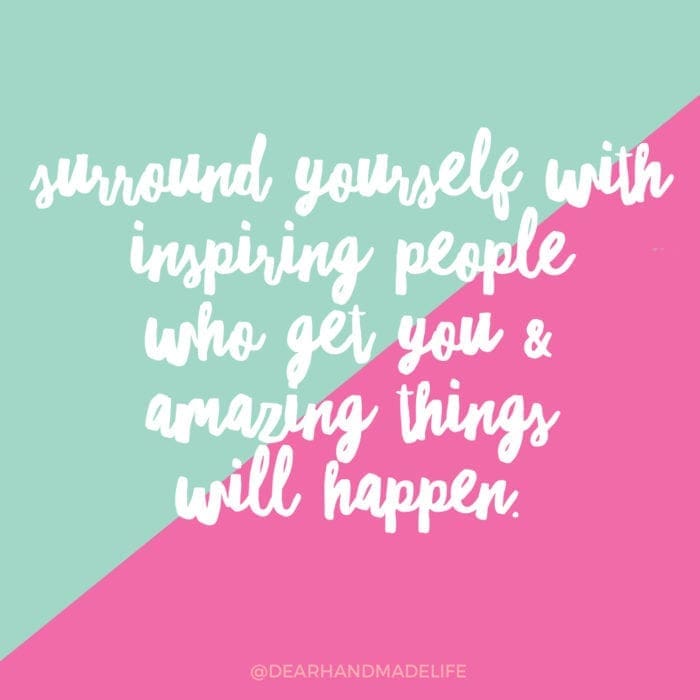 surround yourself with inspiring people who get you & amazing things will happen. Dear Handmade Life