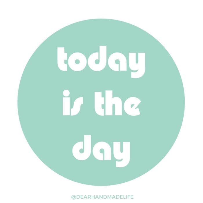 today is the day Dear Handmade Life