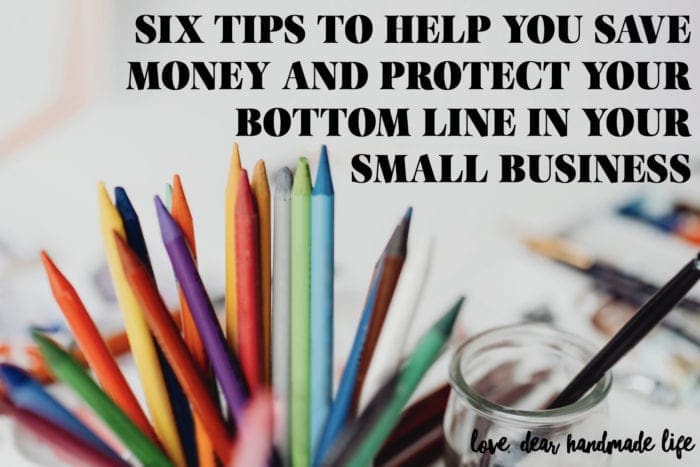Six Tips to Help You Save Money and Protect your Bottom Line in your Small Business Dear Handmade Life
